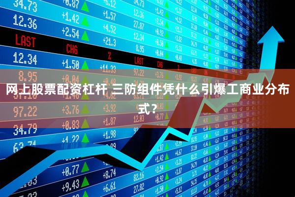 网上股票配资杠杆 三防组件凭什么引爆工商业分布式？