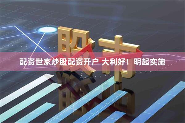 配资世家炒股配资开户 大利好！明起实施