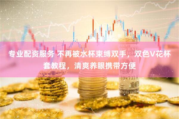 专业配资服务 不再被水杯束缚双手，双色V花杯套教程，清爽养眼携带方便