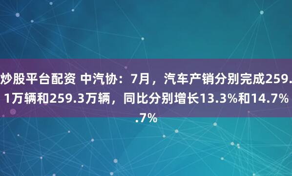 炒股平台配资 中汽协：7月，汽车产销分别完成259.1万辆和259.3万辆，同比分别增长13.3%和14.7%