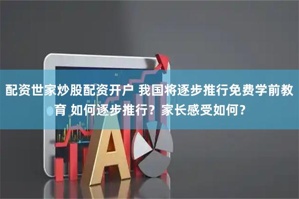 配资世家炒股配资开户 我国将逐步推行免费学前教育 如何逐步推行？家长感受如何？