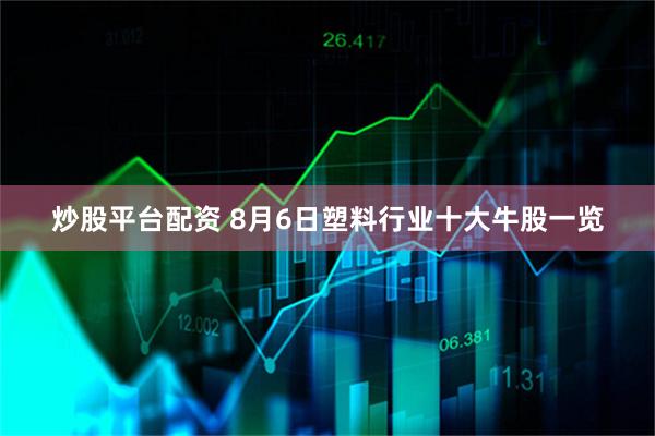 炒股平台配资 8月6日塑料行业十大牛股一览