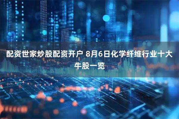 配资世家炒股配资开户 8月6日化学纤维行业十大牛股一览