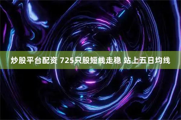 炒股平台配资 725只股短线走稳 站上五日均线