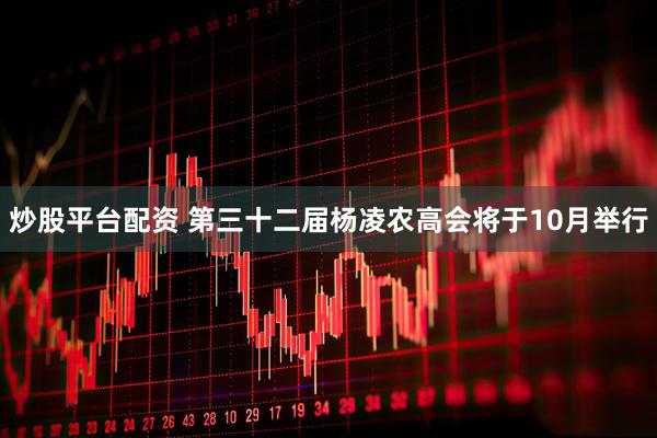 炒股平台配资 第三十二届杨凌农高会将于10月举行