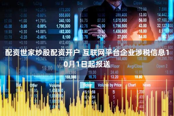 配资世家炒股配资开户 互联网平台企业涉税信息10月1日起报送